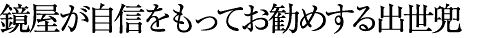 鏡屋が自信を持ってお勧めする出世兜